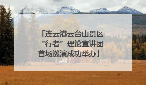 连云港云台山景区“行者”理论宣讲团首场巡演成功举办