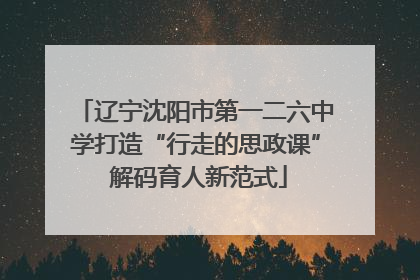 辽宁沈阳市第一二六中学打造“行走的思政课” 解码育人新范式