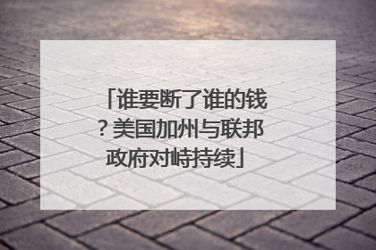 谁要断了谁的钱？美国加州与联邦政府对峙持续