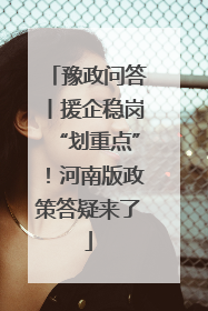 豫政问答丨援企稳岗“划重点”！河南版政策答疑来了