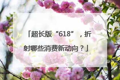 超长版“618”，折射哪些消费新动向？