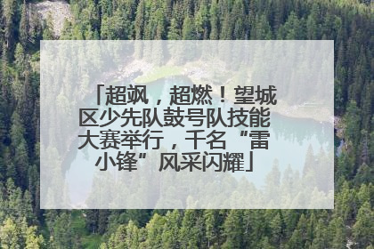 超飒，超燃！望城区少先队鼓号队技能大赛举行，千名“雷小锋”风采闪耀