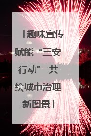 趣味宣传赋能“三安行动” 共绘城市治理新图景