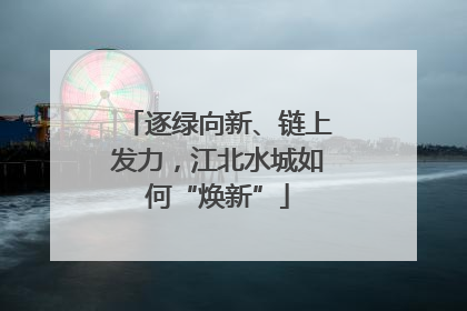逐绿向新、链上发力，江北水城如何“焕新”