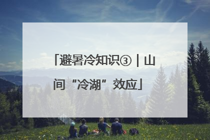 避暑冷知识③｜山间“冷湖”效应