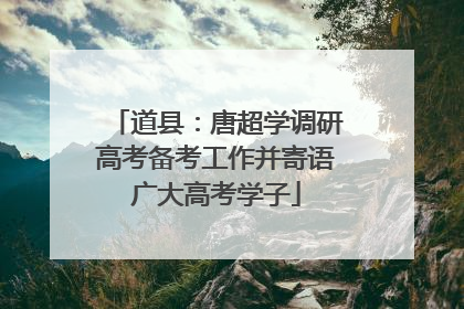 道县：唐超学调研高考备考工作并寄语广大高考学子