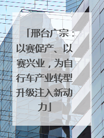 邢台广宗：以赛促产、以赛兴业，为自行车产业转型升级注入新动力