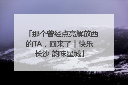 那个曾经点亮解放西的TA，回来了｜快乐长沙 韵味星城