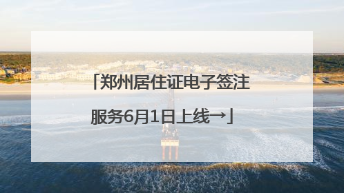 郑州居住证电子签注服务6月1日上线→
