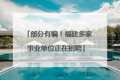 部分有编！福建多家事业单位正在招聘