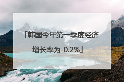 韩国今年第一季度经济增长率为-0.2%