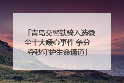 青岛交警铁骑入选微尘十大暖心事件 争分夺秒守护生命通道