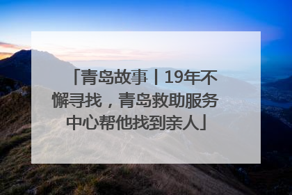 青岛故事丨19年不懈寻找，青岛救助服务中心帮他找到亲人