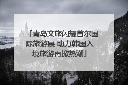 青岛文旅闪耀首尔国际旅游展 助力韩国入境旅游再掀热潮