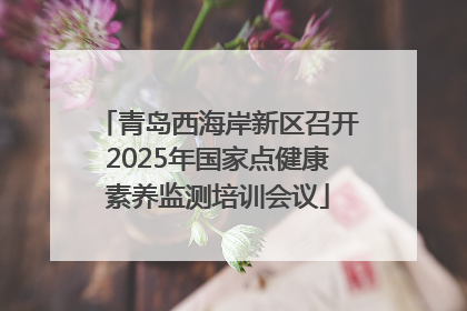青岛西海岸新区召开2025年国家点健康素养监测培训会议