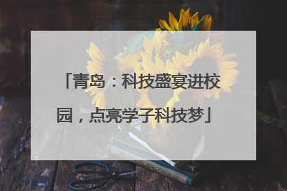 青岛：科技盛宴进校园，点亮学子科技梦