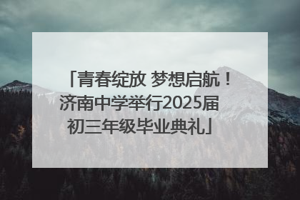 青春绽放 梦想启航！济南中学举行2025届初三年级毕业典礼