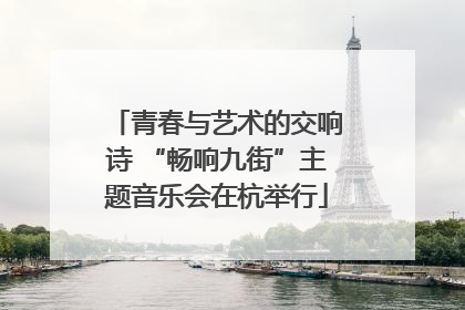 青春与艺术的交响诗 “畅响九街”主题音乐会在杭举行