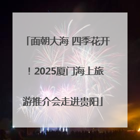 面朝大海 四季花开！2025厦门海上旅游推介会走进贵阳
