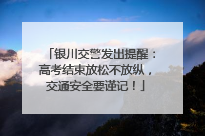 银川交警发出提醒：高考结束放松不放纵，交通安全要谨记！