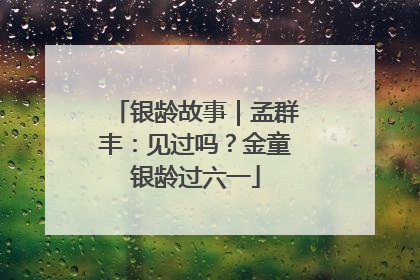 银龄故事｜孟群丰：见过吗？金童银龄过六一
