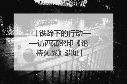 铁蹄下的行动——访西蒲密印《论持久战》遗址