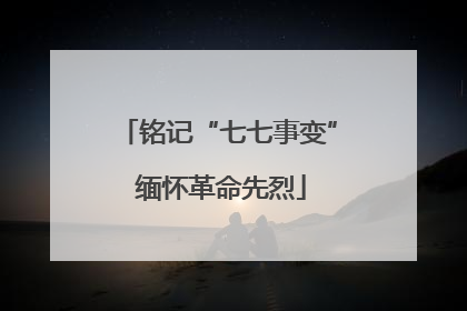 铭记“七七事变” 缅怀革命先烈