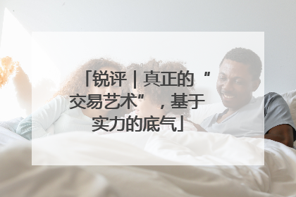 锐评｜真正的“交易艺术”，基于实力的底气