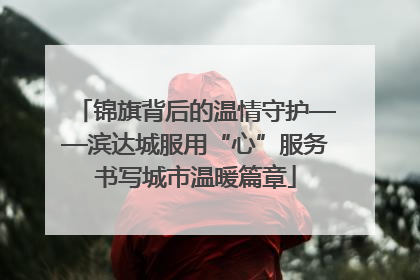 锦旗背后的温情守护——滨达城服用“心”服务书写城市温暖篇章