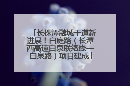 长株潭融城干道新进展！白庭路（长潭西高速白泉联络线—白泉路）项目建成