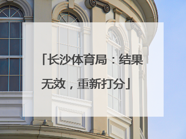 长沙体育局：结果无效，重新打分
