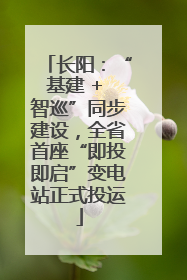长阳：“基建 + 智巡”同步建设，全省首座“即投即启”变电站正式投运