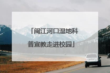 闽江河口湿地科普宣教走进校园