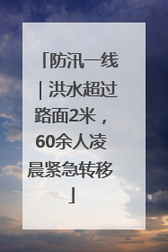 防汛一线｜洪水超过路面2米，60余人凌晨紧急转移