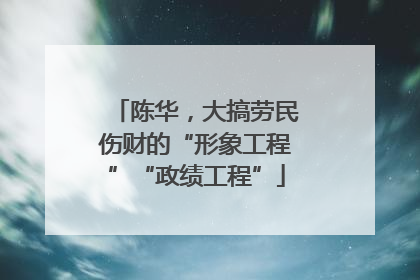 陈华，大搞劳民伤财的“形象工程”“政绩工程”