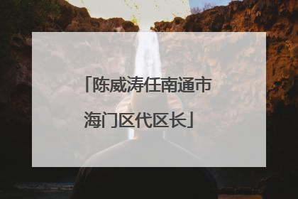 陈威涛任南通市海门区代区长