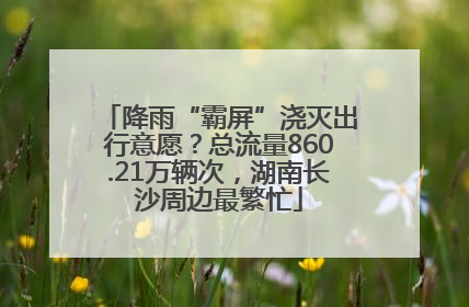 降雨“霸屏”浇灭出行意愿？总流量860.21万辆次，湖南长沙周边最繁忙