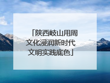 陕西岐山用周文化浸润新时代文明实践底色