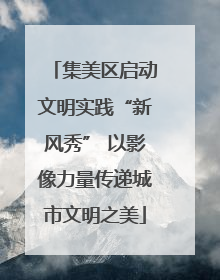 集美区启动文明实践“新风秀” 以影像力量传递城市文明之美