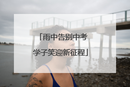 雨中告别中考 学子笑迎新征程