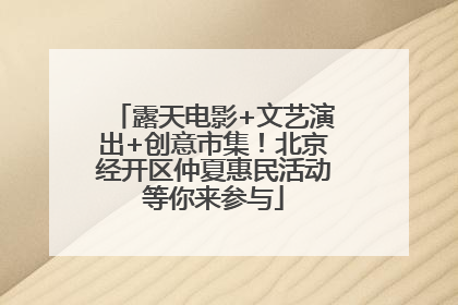 露天电影+文艺演出+创意市集！北京经开区仲夏惠民活动等你来参与