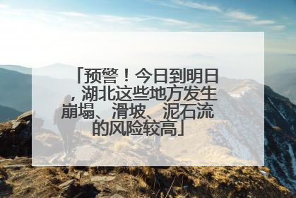 预警！今日到明日，湖北这些地方发生崩塌、滑坡、泥石流的风险较高
