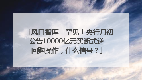风口智库｜罕见！央行月初公告10000亿元买断式逆回购操作，什么信号？
