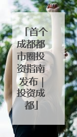 首个成都都市圈投资指南发布｜投资成都