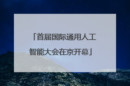 首届国际通用人工智能大会在京开幕
