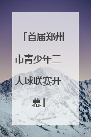 首届郑州市青少年三大球联赛开幕