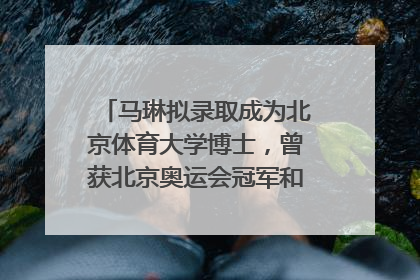 马琳拟录取成为北京体育大学博士，曾获北京奥运会冠军和4次世界杯冠军，张继科：他是神