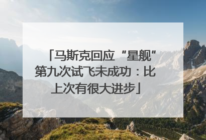 马斯克回应“星舰”第九次试飞未成功：比上次有很大进步