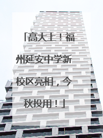 高大上！福州延安中学新校区亮相，今秋投用！