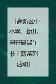 高新区中小学、幼儿园开展端午节主题系列活动